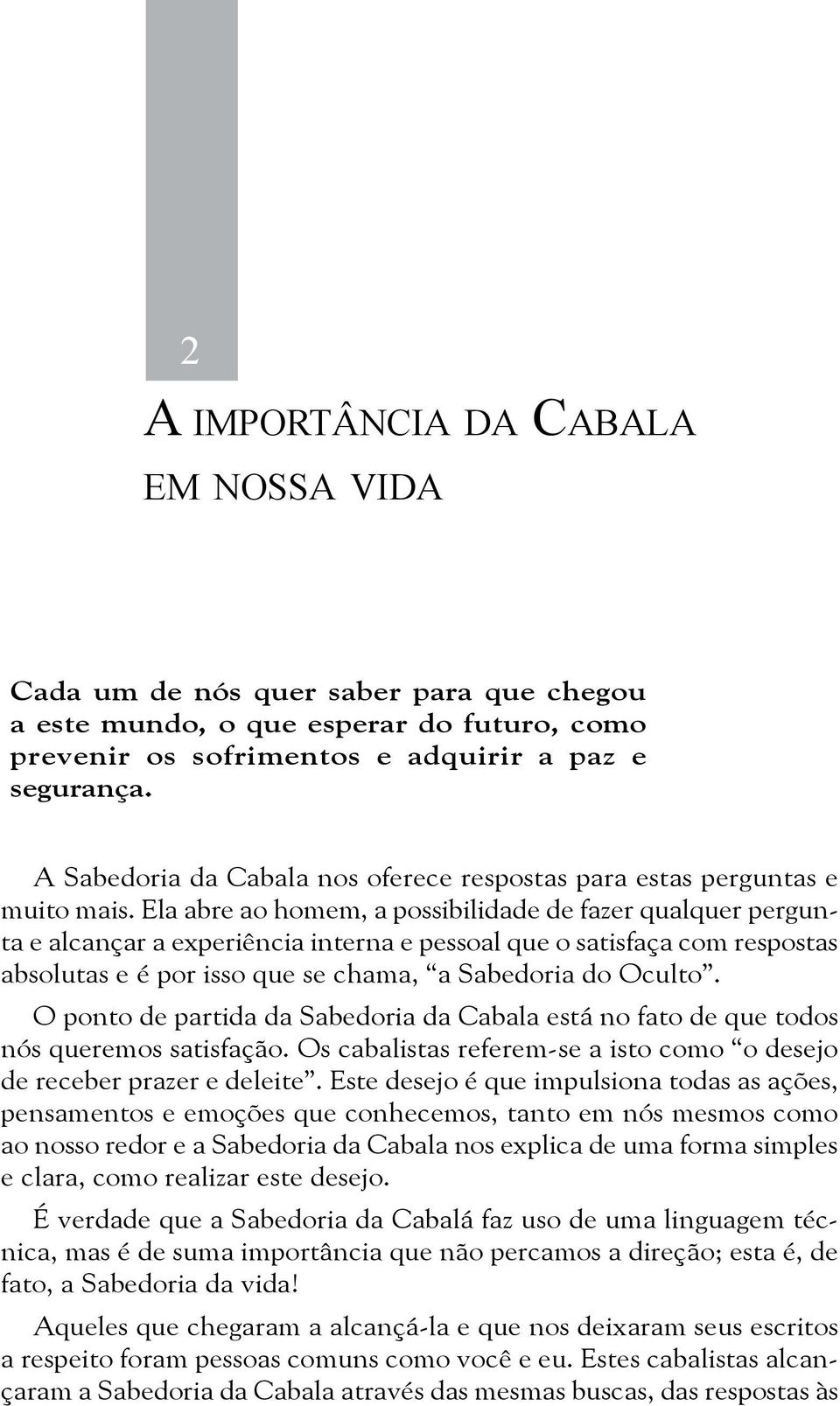 Ela abre ao homem, a possibilidade de fazer qualquer pergunta e alcançar a experiência interna e pessoal que o satisfaça com respostas absolutas e é por isso que se chama, a Sabedoria do Oculto.