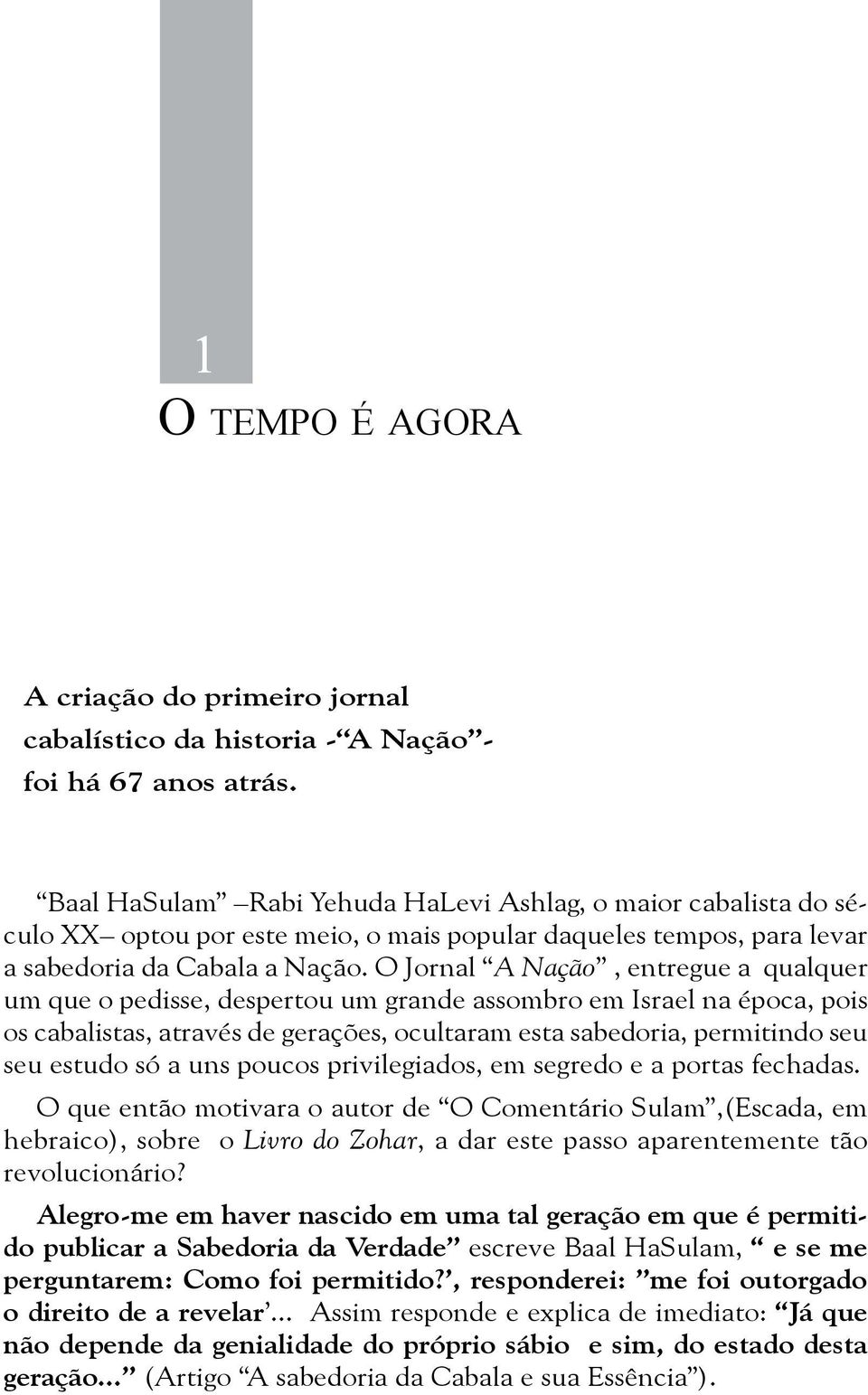 O Jornal A Nação, entregue a qualquer um que o pedisse, despertou um grande assombro em Israel na época, pois os cabalistas, através de gerações, ocultaram esta sabedoria, permitindo seu seu estudo