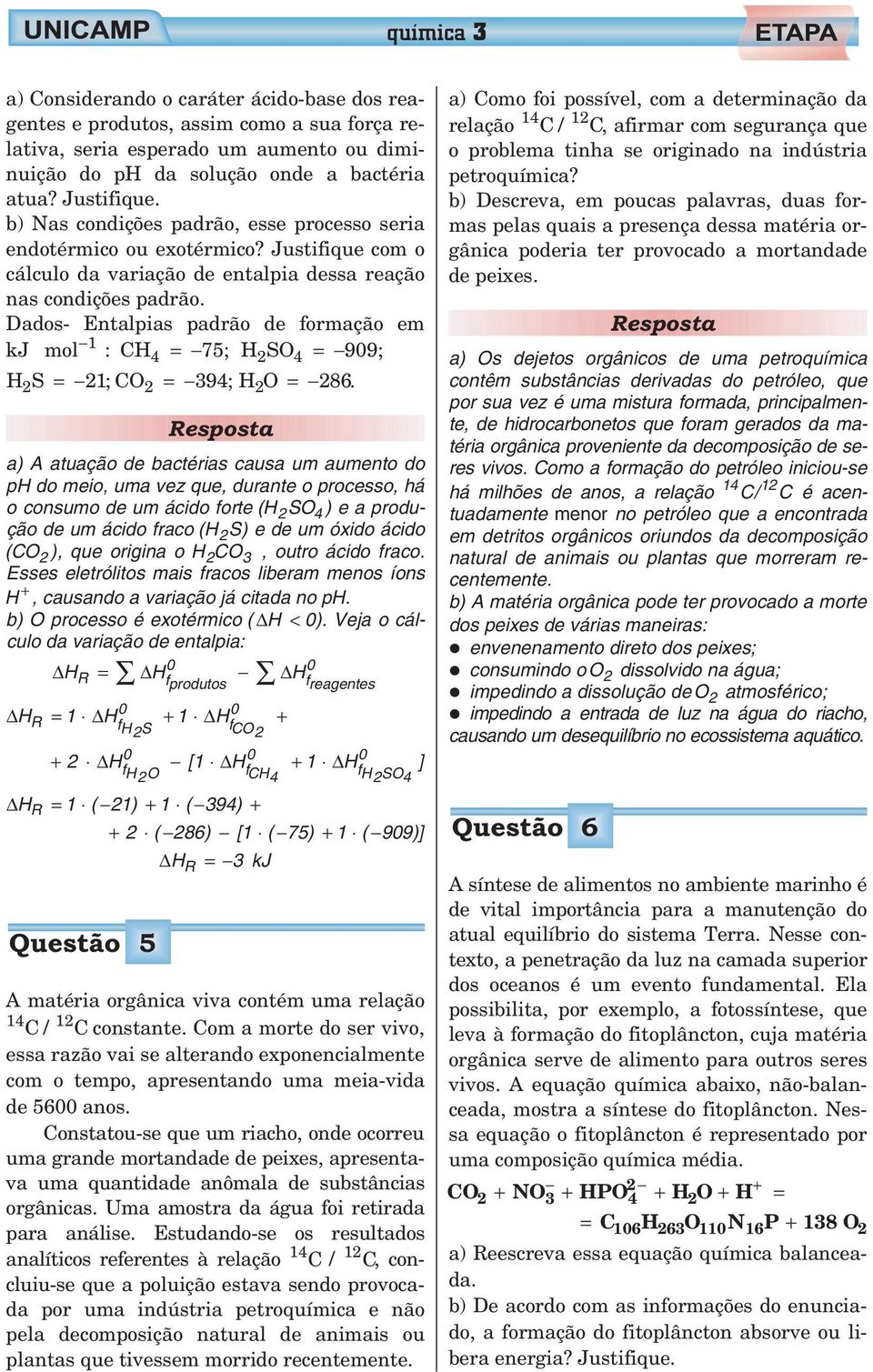 Dados- Entalpias padrão de formação em kj mol 1 : CH4 = 75; H2SO4 = 99 ; HS 2 = 21; CO 2 = 394; H2 O = 286.