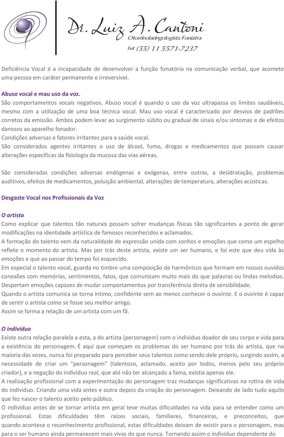 Mau uso vocal é caracterizado por desvios de padrões corretos da emissão. Ambos podem levar ao surgimento súbito ou gradual de sinais e/ou sintomas e de efeitos danosos ao aparelho fonador.