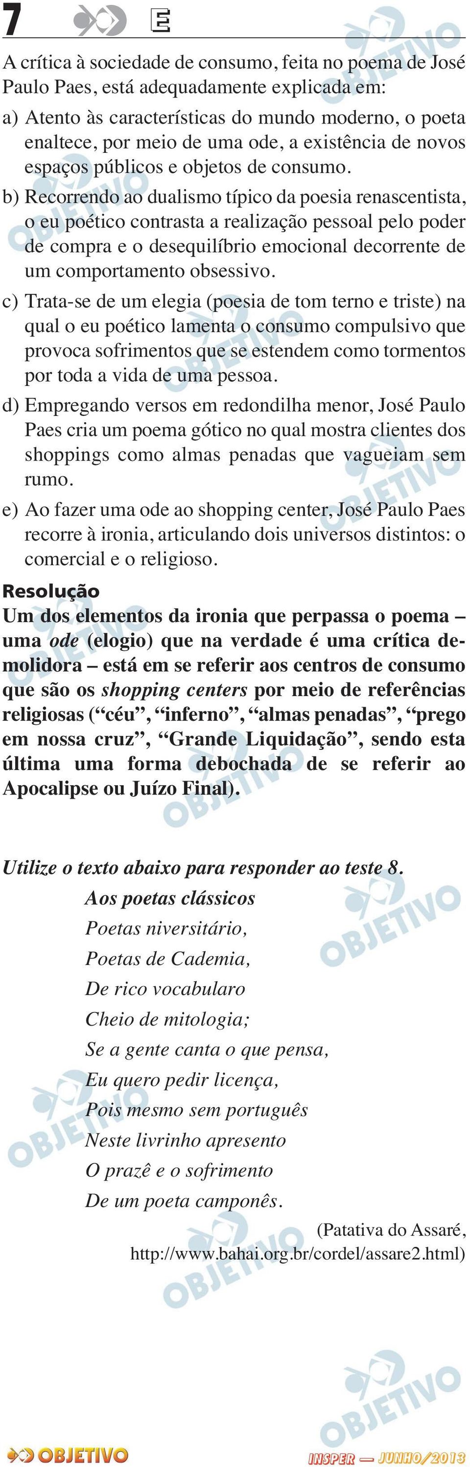 b) Recorrendo ao dualismo típico da poesia renascentista, o eu poético contrasta a realização pessoal pelo poder de compra e o desequilíbrio emocional decorrente de um comportamento obsessivo.