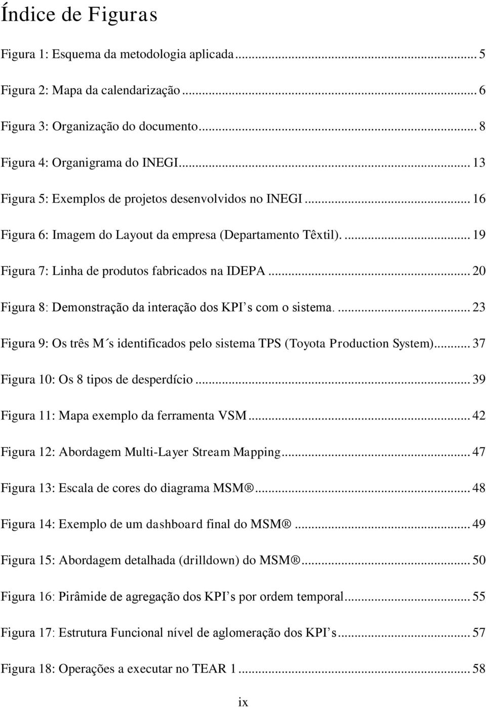 .. 20 Figura 8: Demonstração da interação dos KPI s com o sistema.... 23 Figura 9: Os três M s identificados pelo sistema TPS (Toyota Production System)... 37 Figura 10: Os 8 tipos de desperdício.