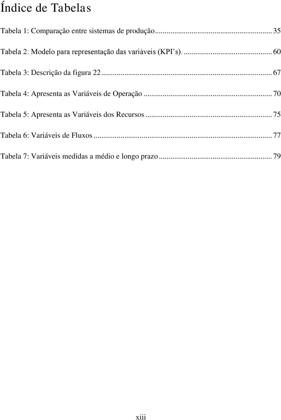 ... 60 Tabela 3: Descrição da figura 22... 67 Tabela 4: Apresenta as Variáveis de Operação.