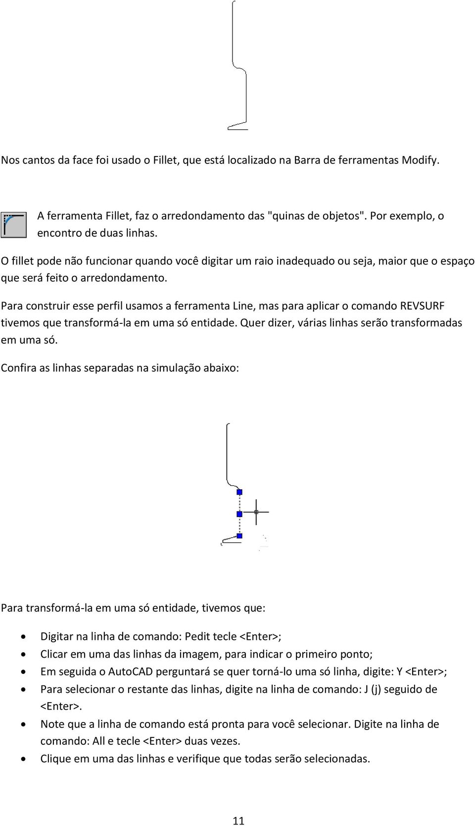 Para construir esse perfil usamos a ferramenta Line, mas para aplicar o comando REVSURF tivemos que transformá-la em uma só entidade. Quer dizer, várias linhas serão transformadas em uma só.