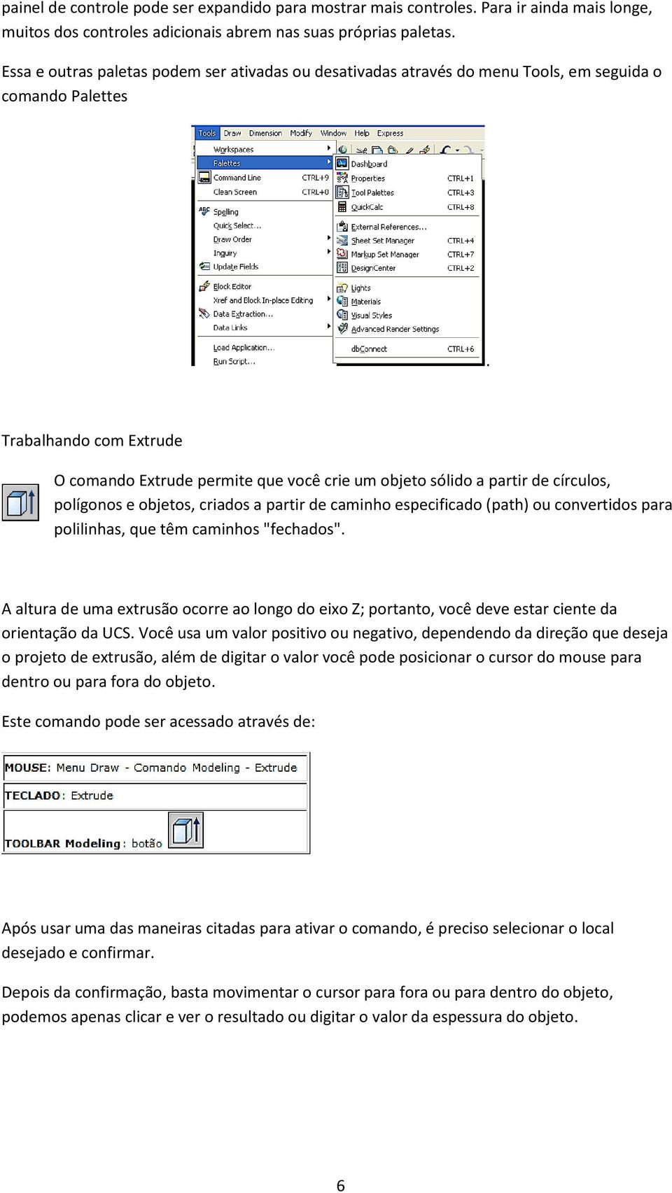 Trabalhando com Extrude O comando Extrude permite que você crie um objeto sólido a partir de círculos, polígonos e objetos, criados a partir de caminho especificado (path) ou convertidos para