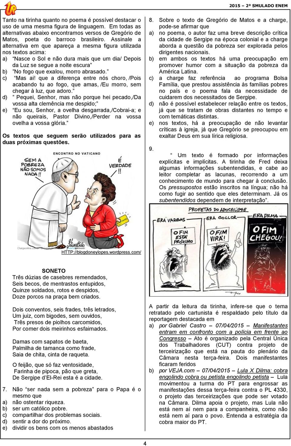 Assinale a alternativa em que apareça a mesma figura utilizada nos textos acima: a) Nasce o Sol e não dura mais que um dia/ Depois da Luz se segue a noite escura b) No fogo que exalou, morro abrasado.