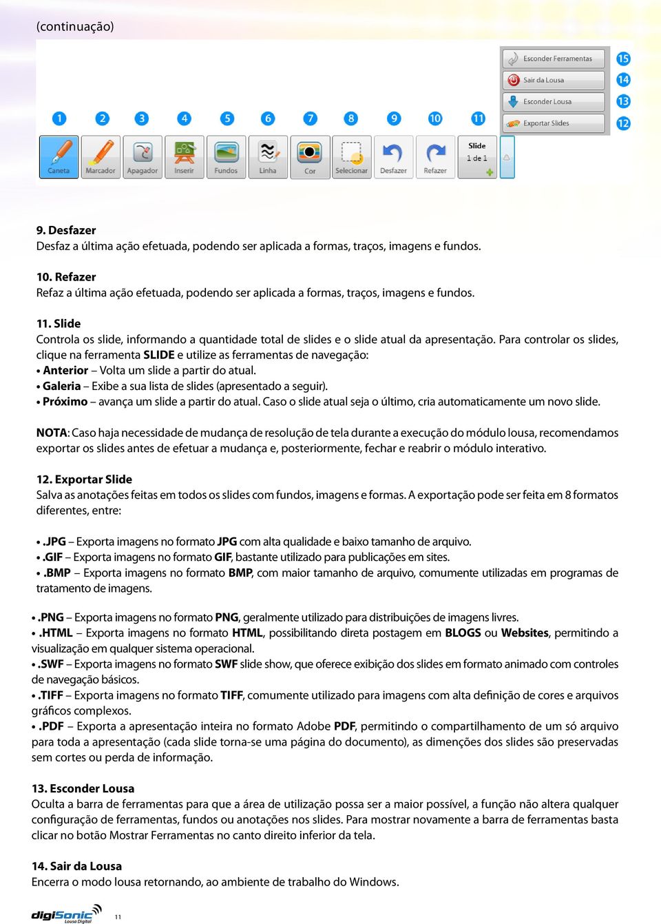 Para controlar os slides, clique na ferramenta SLIDE e utilize as ferramentas de navegação: Anterior Volta um slide a partir do atual. Galeria Exibe a sua lista de slides (apresentado a seguir).