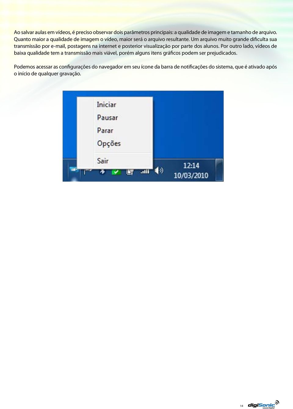 Um arquivo muito grande dificulta sua transmissão por e-mail, postagens na internet e posterior visualização por parte dos alunos.