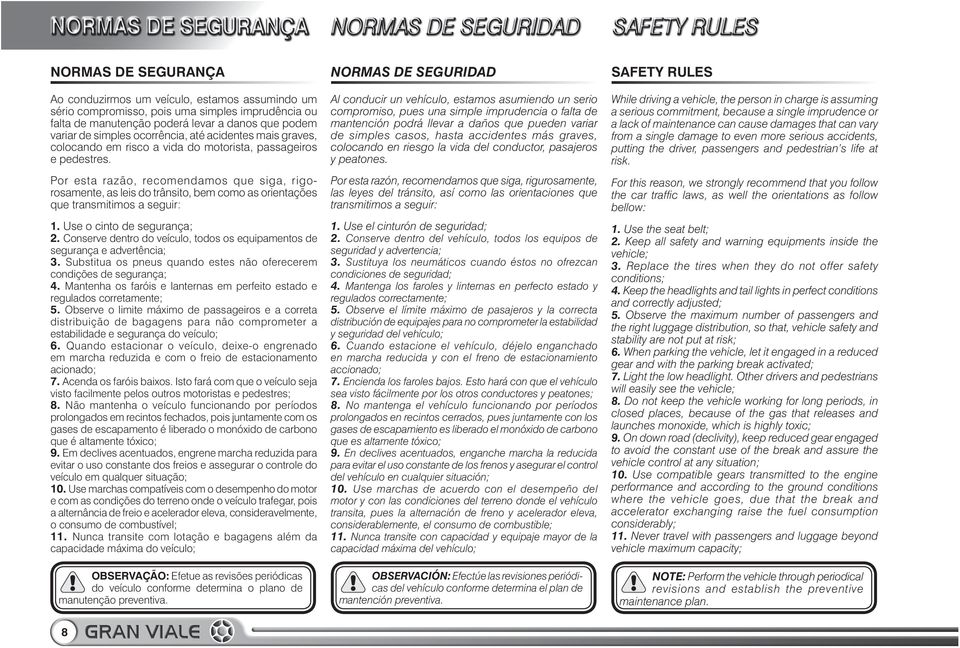 Por esta razão, recomendamos que siga, rigorosamente, as leis do trânsito, bem como as orientações que transmitimos a seguir: 1. Use o cinto de segurança; 2.