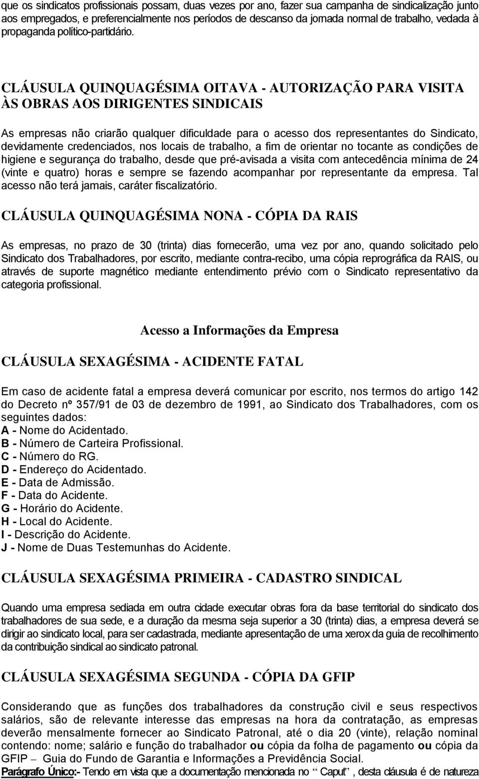 CLÁUSULA QUINQUAGÉSIMA OITAVA - AUTORIZAÇÃO PARA VISITA ÀS OBRAS AOS DIRIGENTES SINDICAIS As empresas não criarão qualquer dificuldade para o acesso dos representantes do Sindicato, devidamente