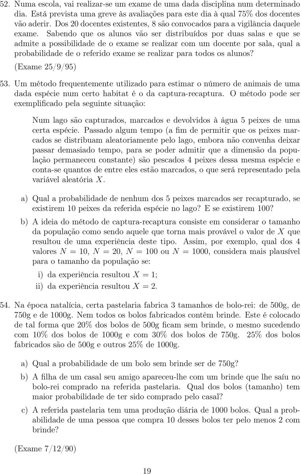 Sabendo que os alunos vão ser distribuídos por duas salas e que se admite a possibilidade de o exame se realizar com um docente por sala, qual a probabilidade de o referido exame se realizar para