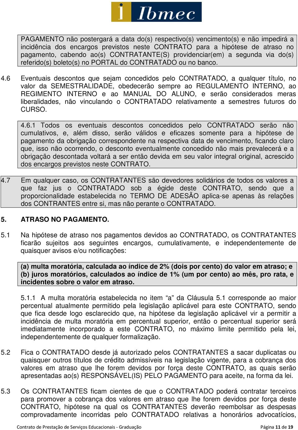 6 Eventuais descontos que sejam concedidos pelo CONTRATADO, a qualquer título, no valor da SEMESTRALIDADE, obedecerão sempre ao REGULAMENTO INTERNO, ao REGIMENTO INTERNO e ao MANUAL DO ALUNO, e serão