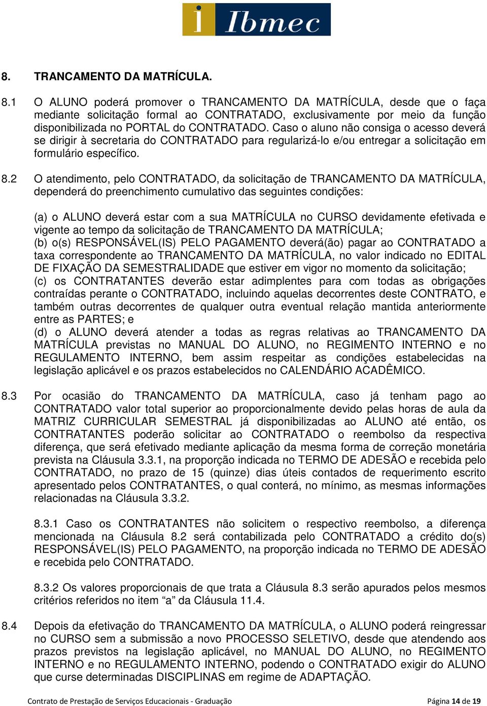 Caso o aluno não consiga o acesso deverá se dirigir à secretaria do CONTRATADO para regularizá-lo e/ou entregar a solicitação em formulário específico. 8.