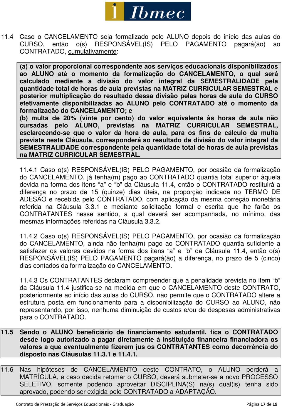 quantidade total de horas de aula previstas na MATRIZ CURRICULAR SEMESTRAL e posterior multiplicação do resultado dessa divisão pelas horas de aula do CURSO efetivamente disponibilizadas ao ALUNO