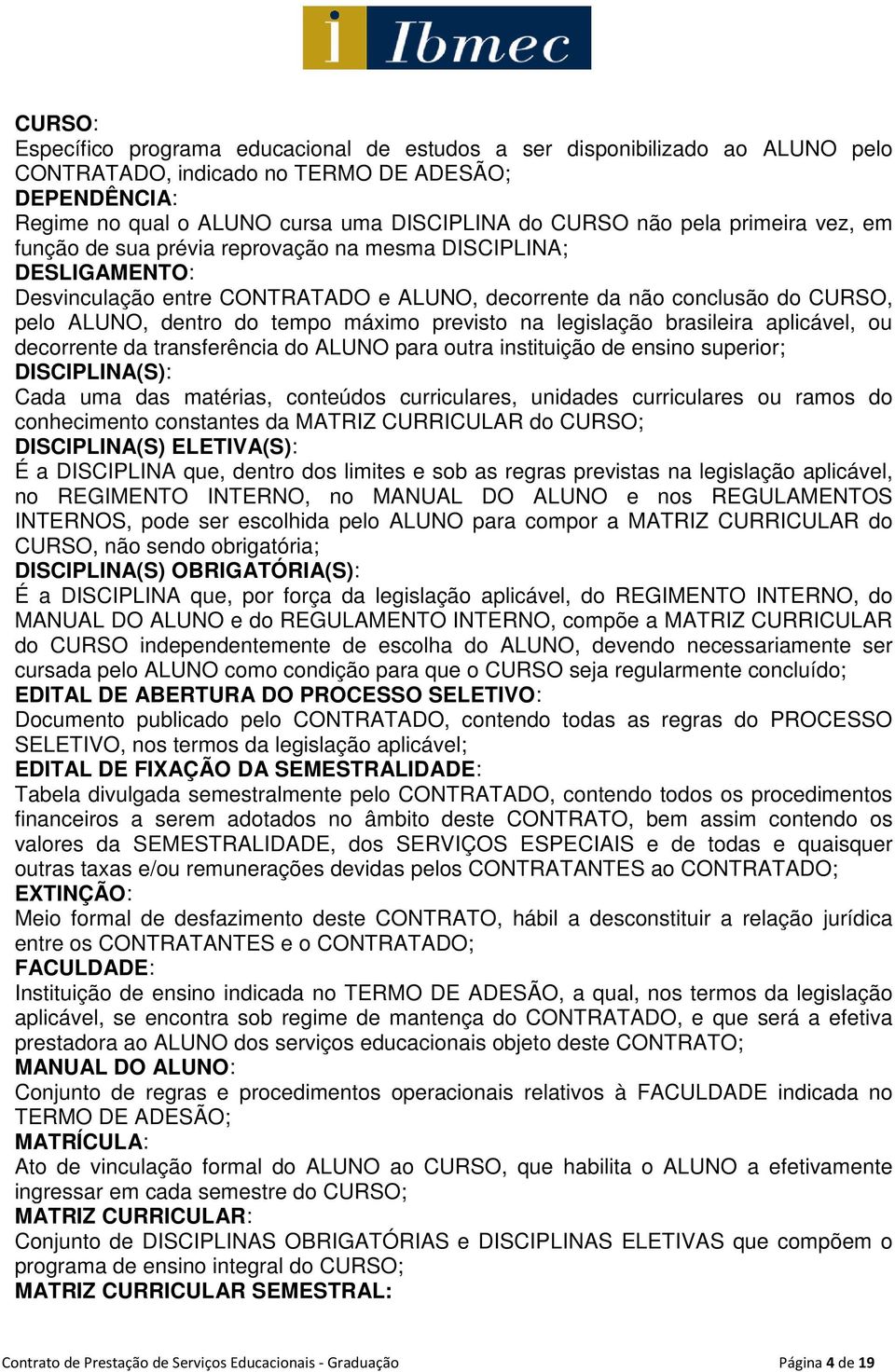 máximo previsto na legislação brasileira aplicável, ou decorrente da transferência do ALUNO para outra instituição de ensino superior; DISCIPLINA(S): Cada uma das matérias, conteúdos curriculares,