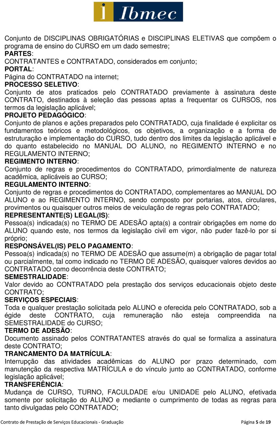 termos da legislação aplicável; PROJETO PEDAGÓGICO: Conjunto de planos e ações preparados pelo CONTRATADO, cuja finalidade é explicitar os fundamentos teóricos e metodológicos, os objetivos, a