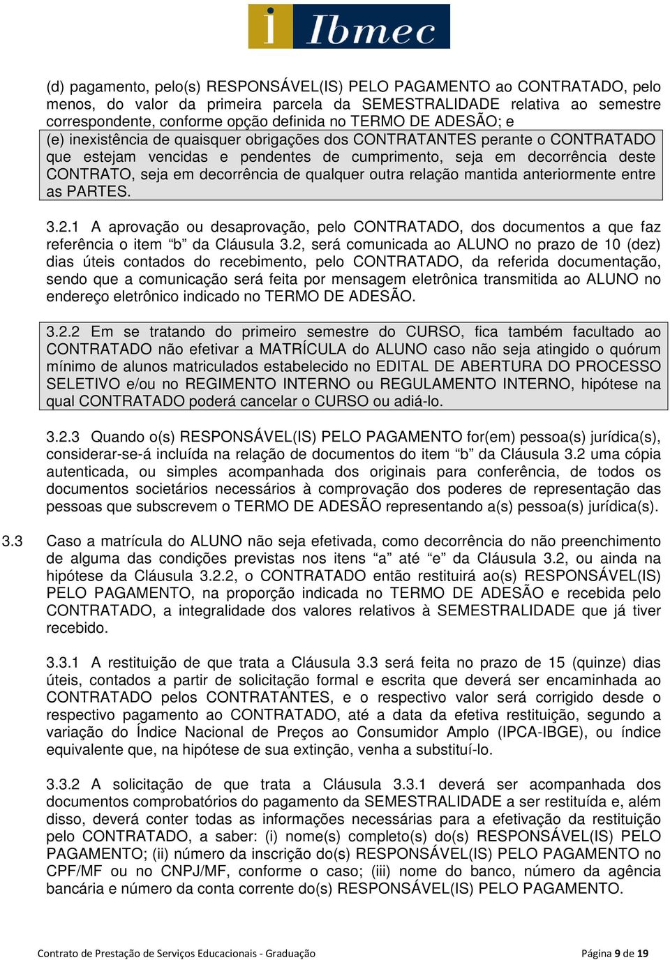 qualquer outra relação mantida anteriormente entre as PARTES. 3.2.1 A aprovação ou desaprovação, pelo CONTRATADO, dos documentos a que faz referência o item b da Cláusula 3.