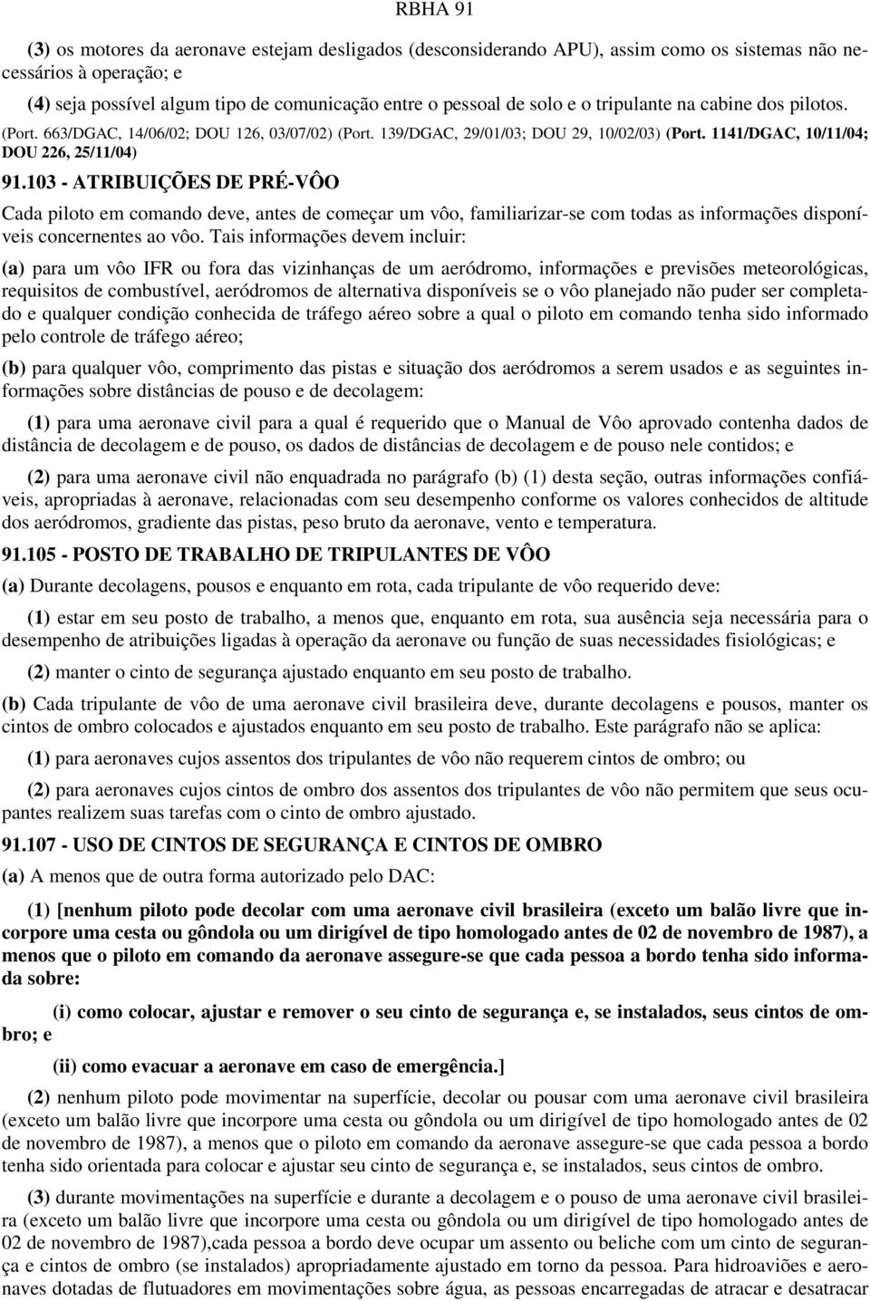 103 - ATRIBUIÇÕES DE PRÉ-VÔO Cada piloto em comando deve, antes de começar um vôo, familiarizar-se com todas as informações disponíveis concernentes ao vôo.