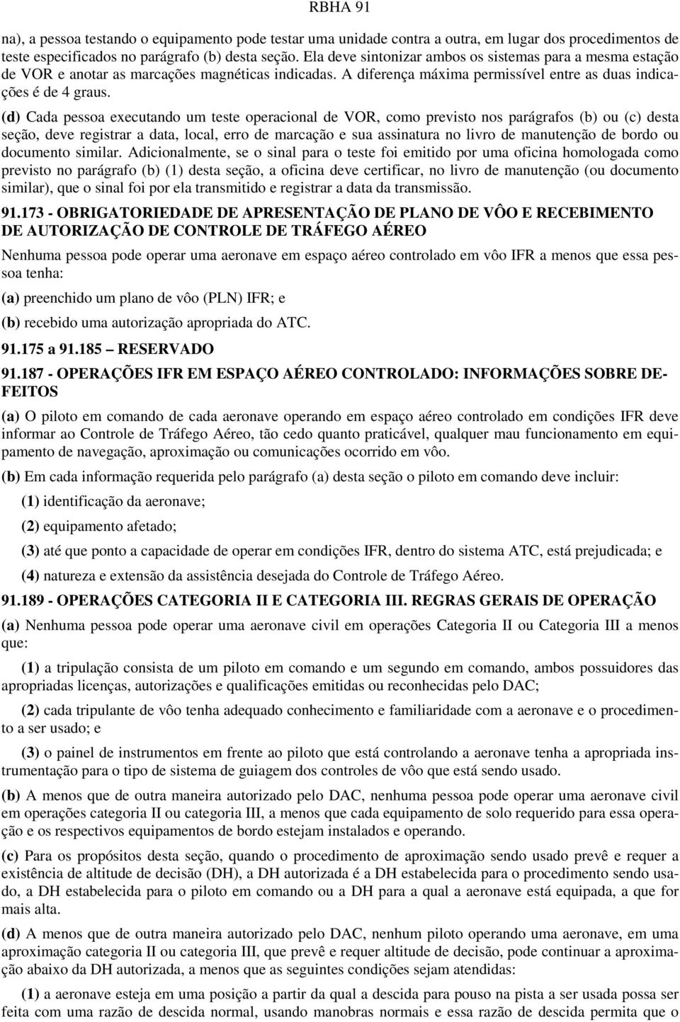 (d) Cada pessoa executando um teste operacional de VOR, como previsto nos parágrafos (b) ou (c) desta seção, deve registrar a data, local, erro de marcação e sua assinatura no livro de manutenção de