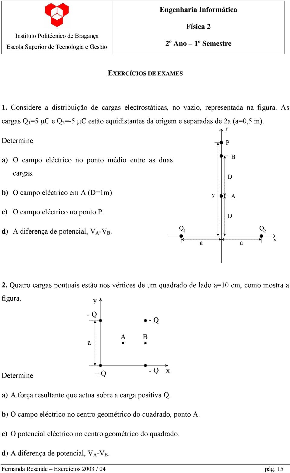 c) O campo eléctrico no ponto P. y B D A D d) A diferença de potencial, V A -V B. Q 1 Q 2 a a x 2. Quatro cargas pontuais estão nos vértices de um quadrado de lado a=10 cm, como mostra a figura.