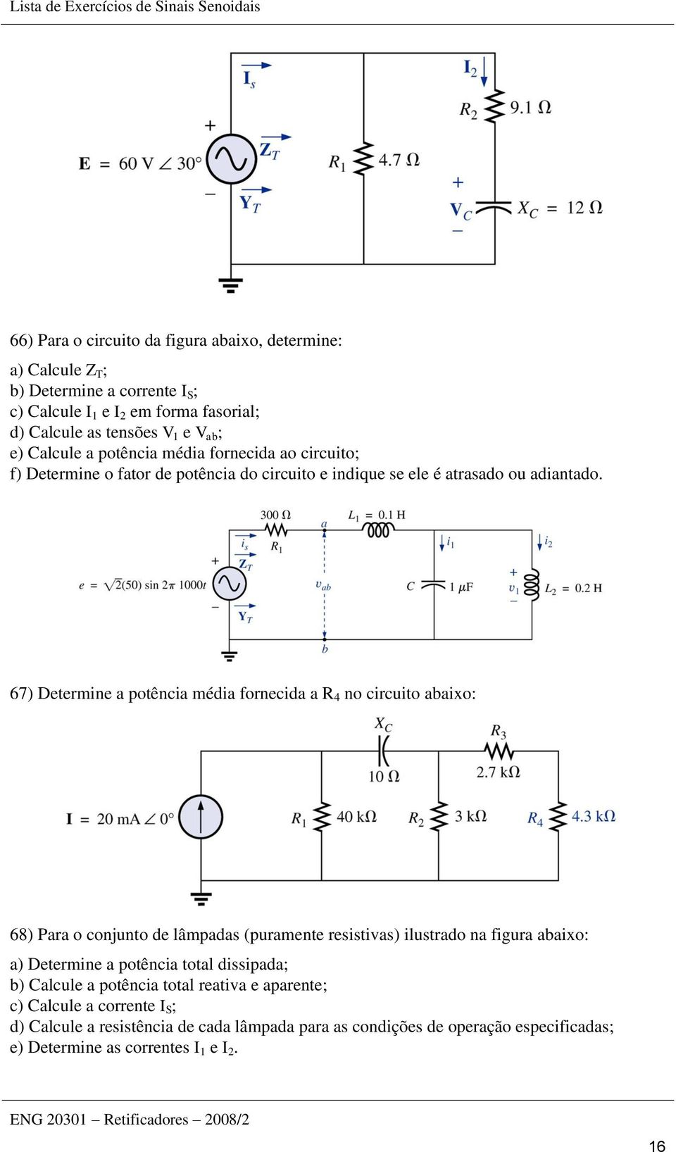 67) Determine a potência média fornecida a R 4 no circuito abaixo: 68) Para o conjunto de lâmpadas (puramente resistivas) ilustrado na figura abaixo: a) Determine a potência