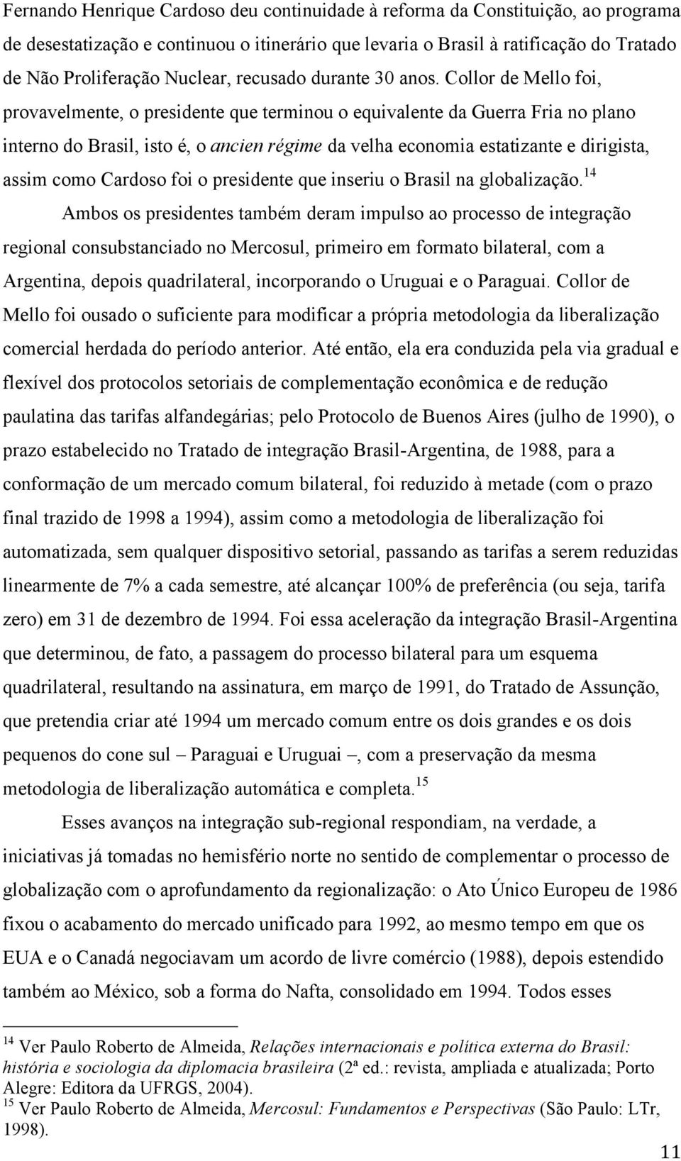 Collor de Mello foi, provavelmente, o presidente que terminou o equivalente da Guerra Fria no plano interno do Brasil, isto é, o ancien régime da velha economia estatizante e dirigista, assim como