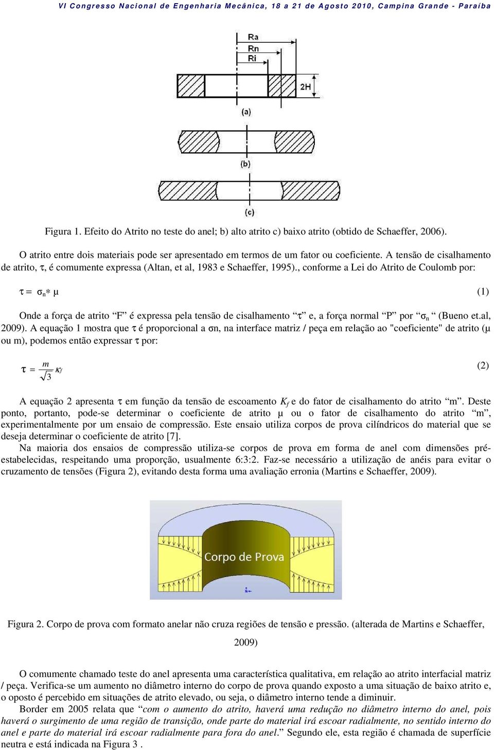 , conforme a Lei do Atrito de Coulomb por: τ = σ n µ (1) Onde a força de atrito F é expressa pela tensão de cisalhamento τ e, a força normal P por σ n (Bueno et.al, 2009).