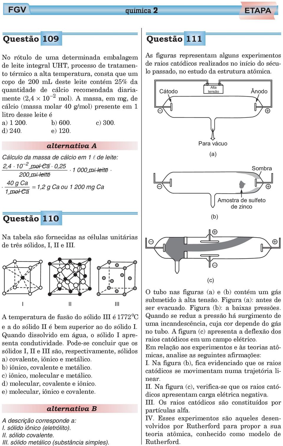 Cálculo da massa de cálcio em 1 de leite: 2 2,4 10 mol Ca 0,25 1 000 m leite 200 m leite 40 g Ca = 1,2 g Ca ou 1 200 mg Ca 1molCa Questão 110 Questão 111 As figuras representam alguns experimentos de