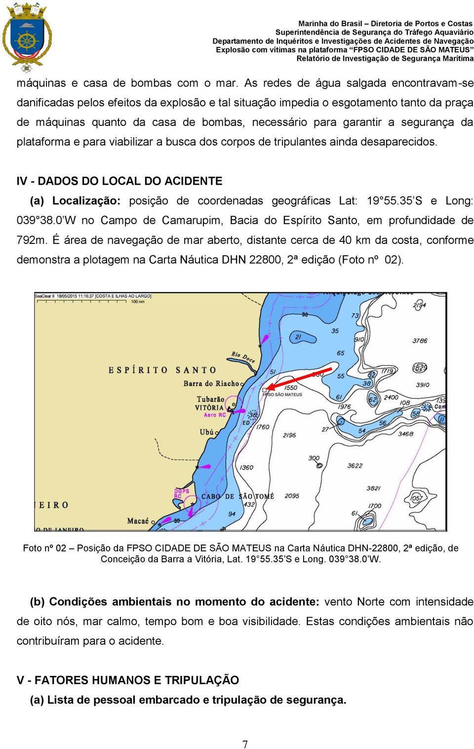 segurança da plataforma e para viabilizar a busca dos corpos de tripulantes ainda desaparecidos. IV - DADOS DO LOCAL DO ACIDENTE (a) Localização: posição de coordenadas geográficas Lat: 19 55.