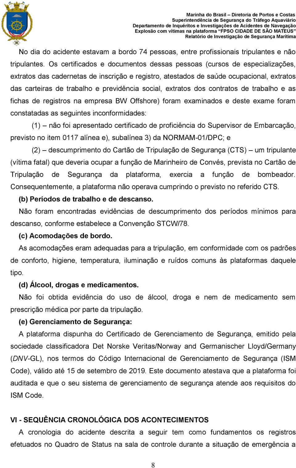 previdência social, extratos dos contratos de trabalho e as fichas de registros na empresa BW Offshore) foram examinados e deste exame foram constatadas as seguintes inconformidades: (1) não foi