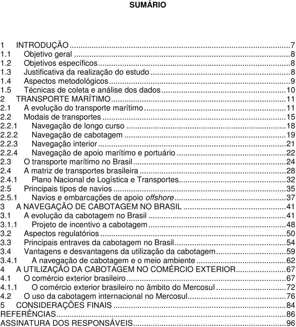 .. 19 2.2.3 Navegação interior... 21 2.2.4 Navegação de apoio marítimo e portuário... 22 2.3 O transporte marítimo no Brasil... 24 2.4 A matriz de transportes brasileira... 28 2.4.1 Plano Nacional de Logística e Transportes.