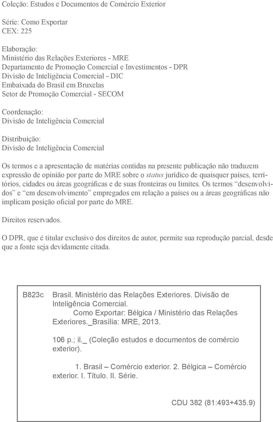 termos e a apresentação de matérias contidas na presente publicação não traduzem expressão de opinião por parte do MRE sobre o status jurídico de quaisquer países, territórios, cidades ou áreas