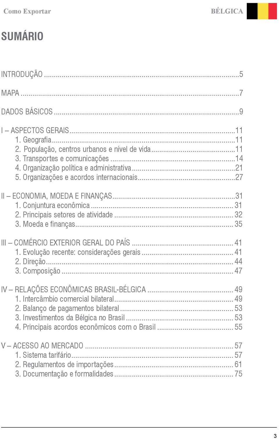 Moeda e finanças... 35 III COMÉRCIO EXTERIOR GERAL DO PAÍS... 41 1. Evolução recente: considerações gerais... 41 2. Direção... 44 3. Composição... 47 IV RELAÇÕES ECONÔMICAS BRASIL-BÉLGICA... 49 1.