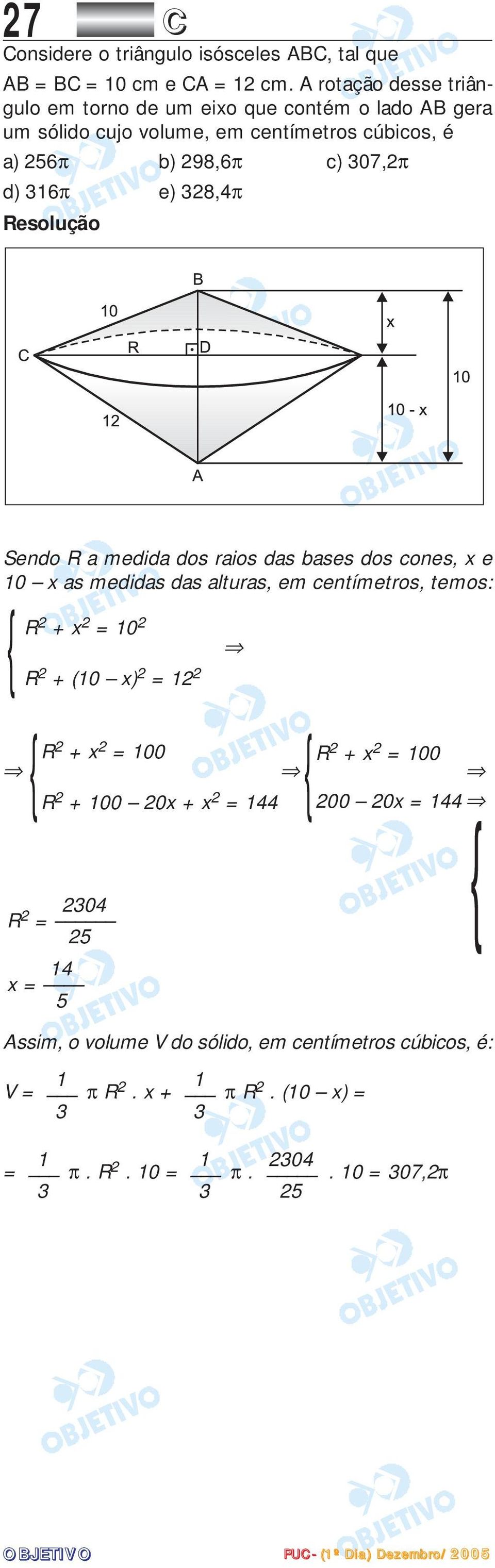 e) 328,4π Sendo R a medida dos raios das bases dos cones, x e 10 x as medidas das alturas, em centímetros, temos: { R 2 + x 2 = 10 2 R 2 + (10 x) 2 = 12 2 R