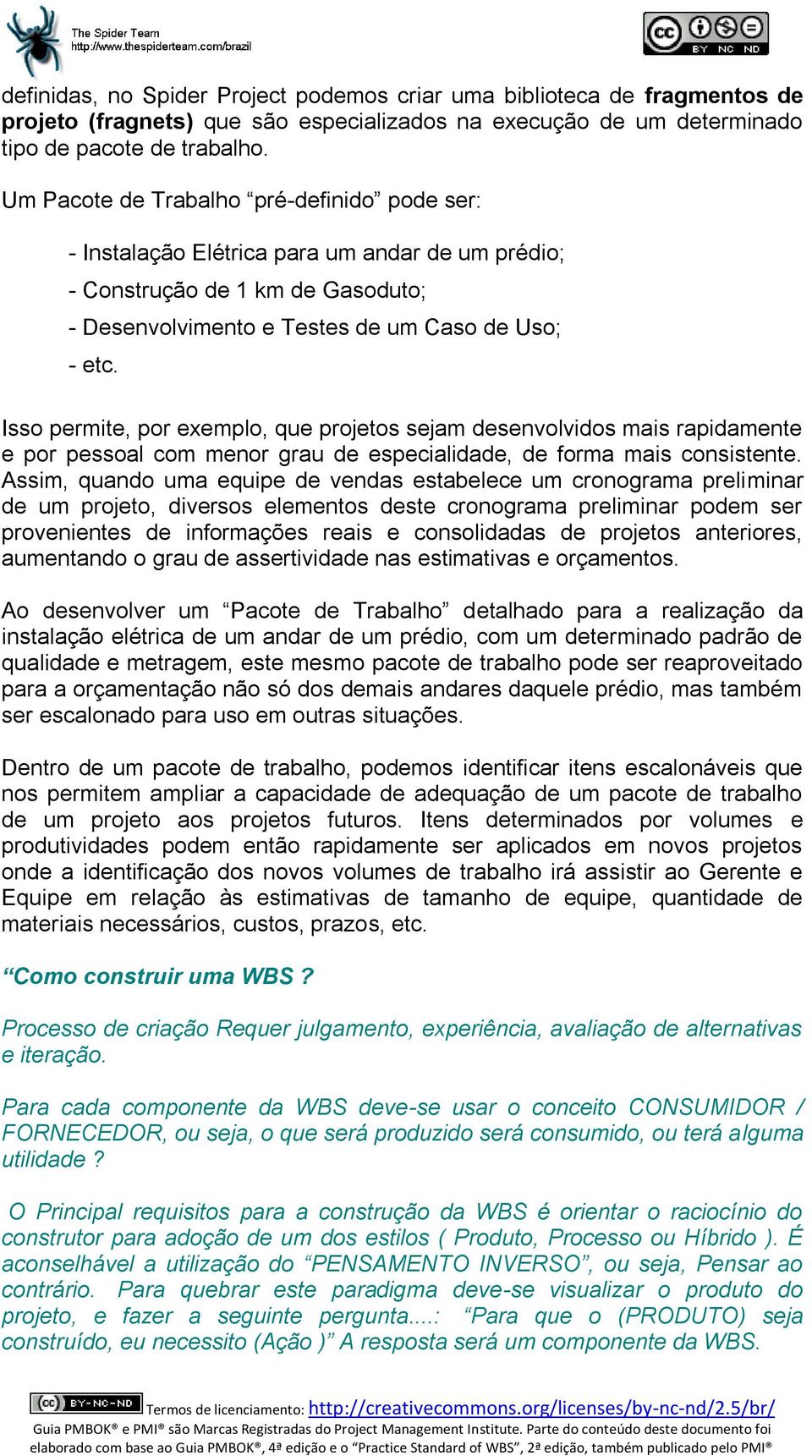 Isso permite, por exemplo, que projetos sejam desenvolvidos mais rapidamente e por pessoal com menor grau de especialidade, de forma mais consistente.