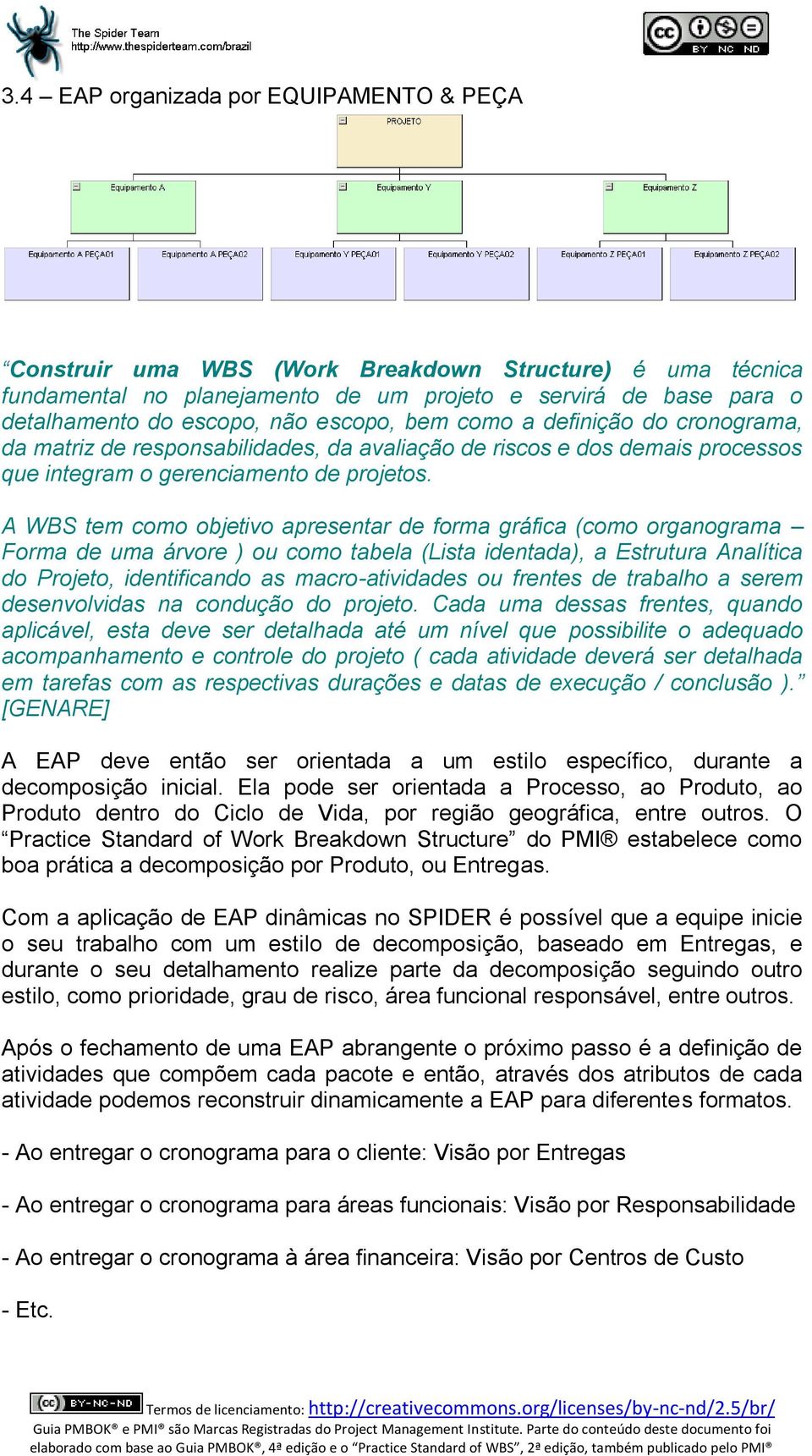 A WBS tem como objetivo apresentar de forma gráfica (como organograma Forma de uma árvore ) ou como tabela (Lista identada), a Estrutura Analítica do Projeto, identificando as macro-atividades ou