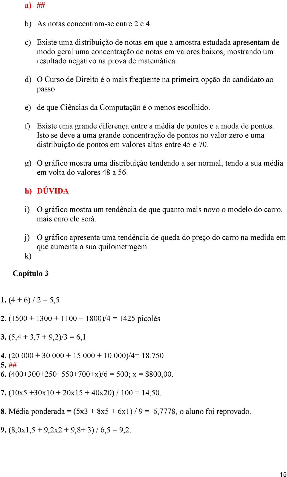 d) O Curso de Direito é o mais freqüente na primeira opção do candidato ao passo e) de que Ciências da Computação é o menos escolhido.