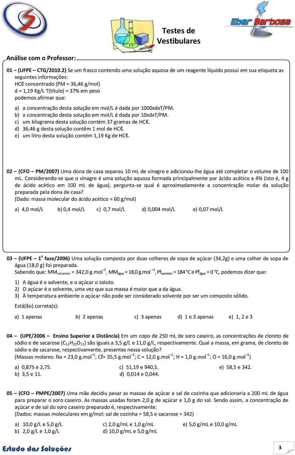 afirmar que: a) a concentração desta solução em mol/l é dada por 1000xdxT/PM. b) a concentração desta solução em mol/l é dada por 10xdxT/PM. c) um kilograma desta solução contém 37 gramas de HCl.