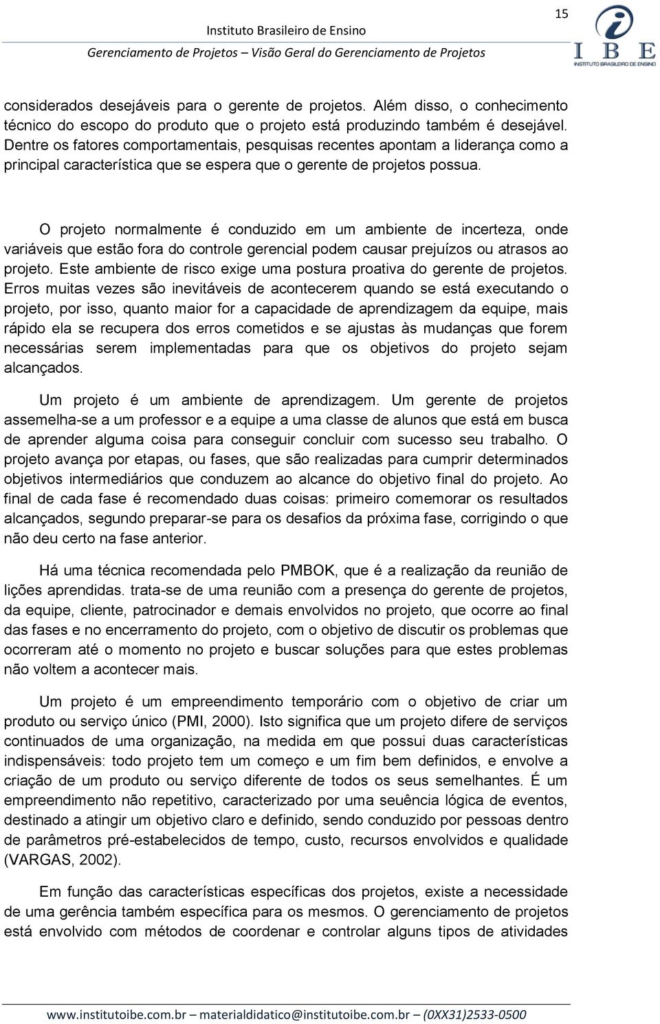 O projeto normalmente é conduzido em um ambiente de incerteza, onde variáveis que estão fora do controle gerencial podem causar prejuízos ou atrasos ao projeto.