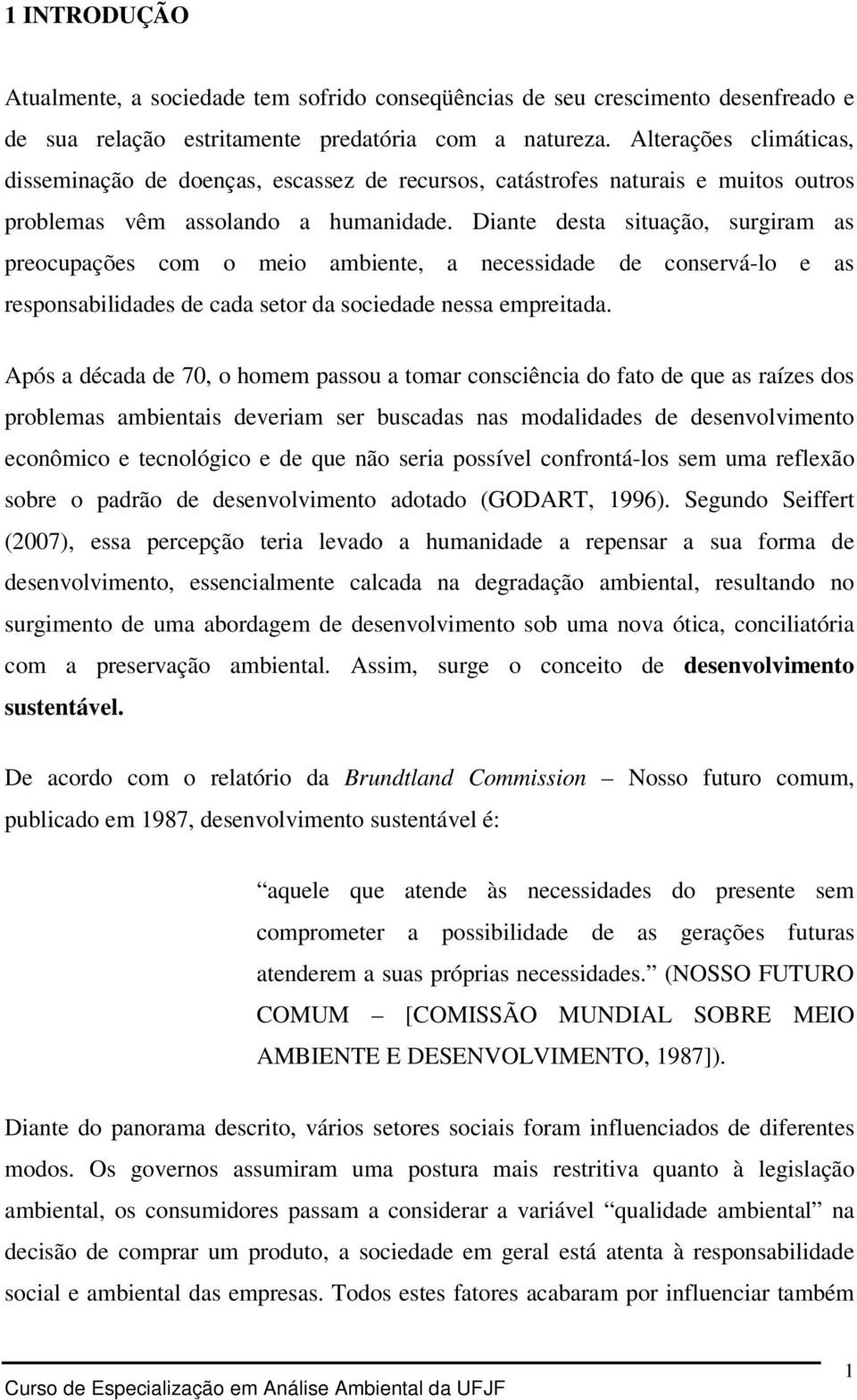 Diante desta situação, surgiram as preocupações com o meio ambiente, a necessidade de conservá-lo e as responsabilidades de cada setor da sociedade nessa empreitada.