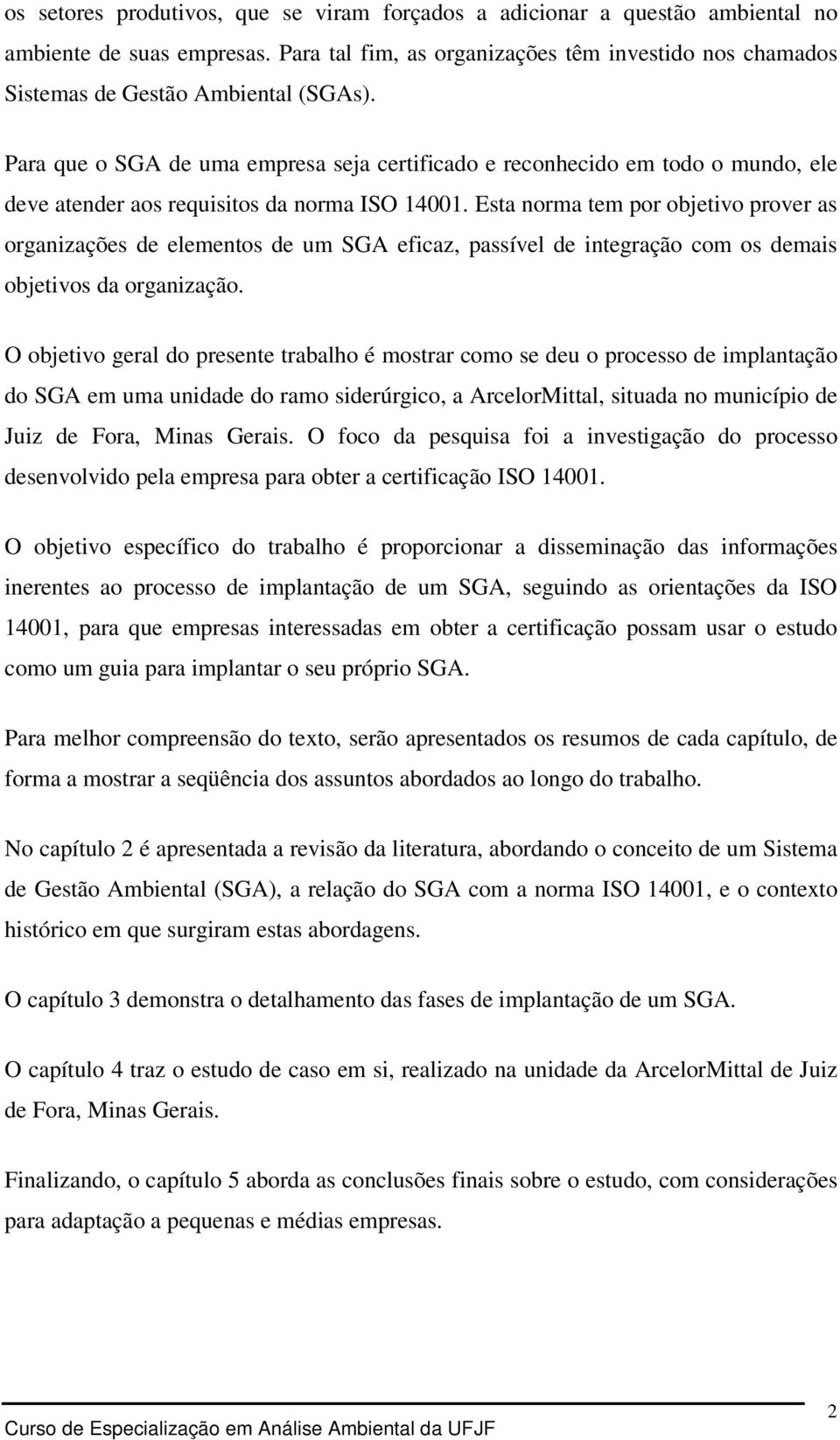 Esta norma tem por objetivo prover as organizações de elementos de um SGA eficaz, passível de integração com os demais objetivos da organização.