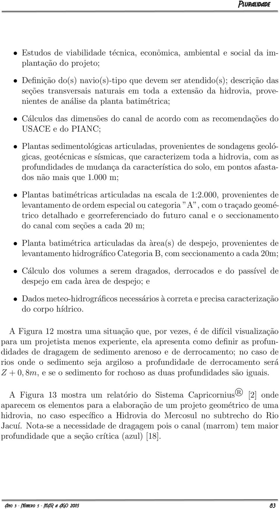 provenientes de sondagens geológicas, geotécnicas e sísmicas, que caracterizem toda a hidrovia, com as profundidades de mudança da característica do solo, em pontos afastados não mais que 1.