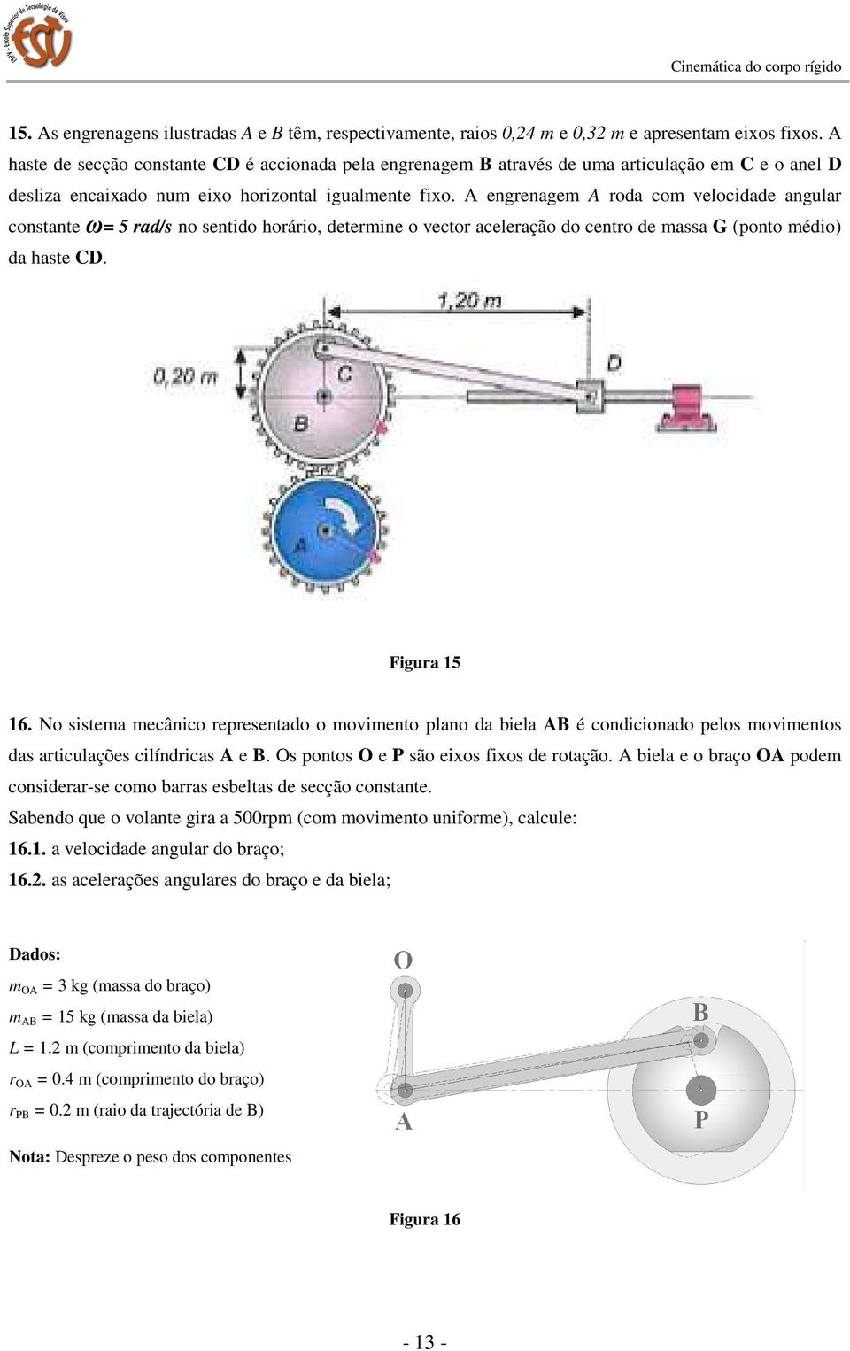 A engrenagem A roda com velocidade angular constante ω= 5 rad/s no sentido horário, determine o vector aceleração do centro de massa G (ponto médio) da haste CD. Figura 15 16.