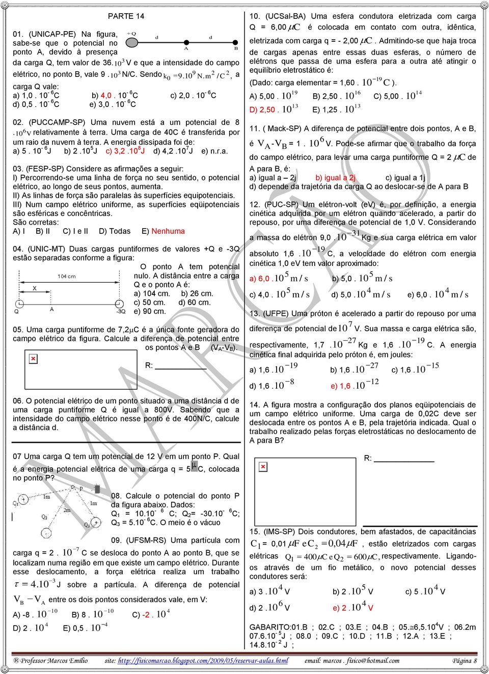 Uma carga de 0C é transferida por um raio da nuvem à terra. A energia dissipada foi de: a) 5. - 6 J b) 2. 5 J c) 3,2. 8 J d),2. 7 J e) n.r.a. 03.