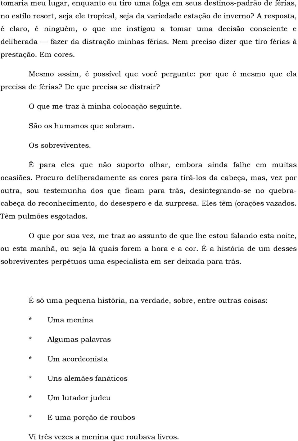 Mesmo assim, é possível que você pergunte: por que é mesmo que ela precisa de férias? De que precisa se distrair? O que me traz à minha colocação seguinte. São os humanos que sobram. Os sobreviventes.