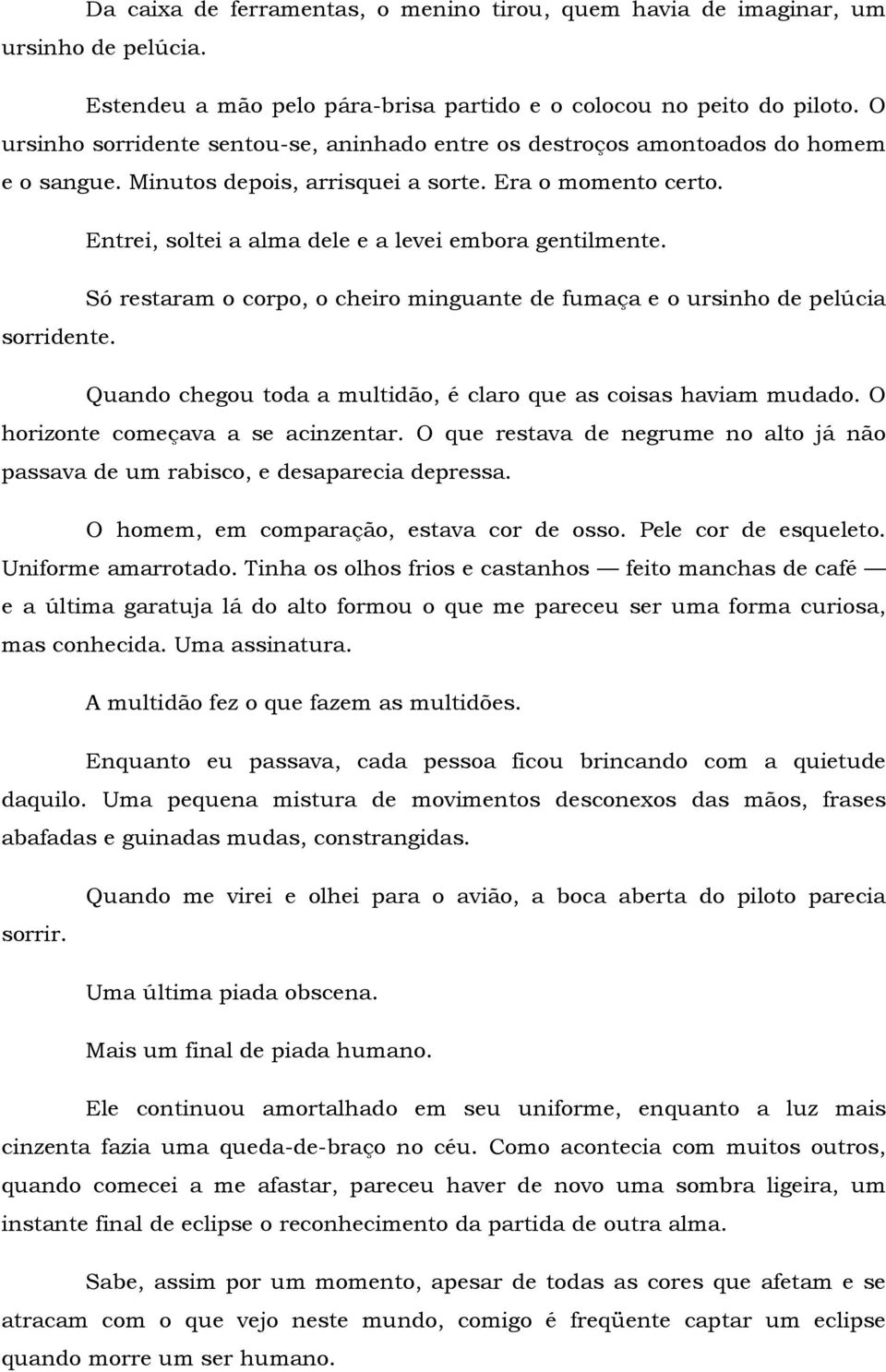 Entrei, soltei a alma dele e a levei embora gentilmente. Só restaram o corpo, o cheiro minguante de fumaça e o ursinho de pelúcia sorridente.