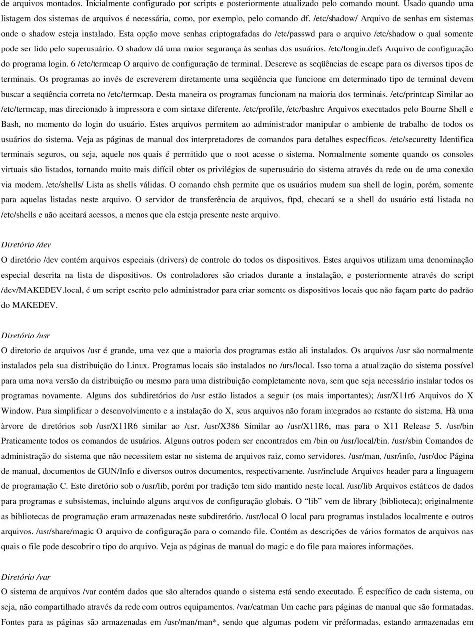 Esta opção move senhas criptografadas do /etc/passwd para o arquivo /etc/shadow o qual somente pode ser lido pelo superusuário. O shadow dá uma maior segurança às senhas dos usuários. /etc/longin.