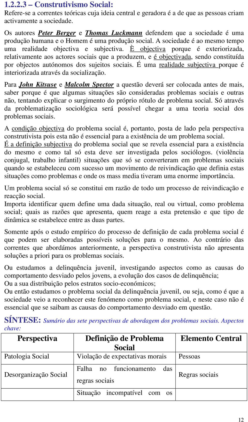 È objectiva porque é exteriorizada, relativamente aos actores sociais que a produzem, e é objectivada, sendo constituída por objectos autónomos dos sujeitos sociais.