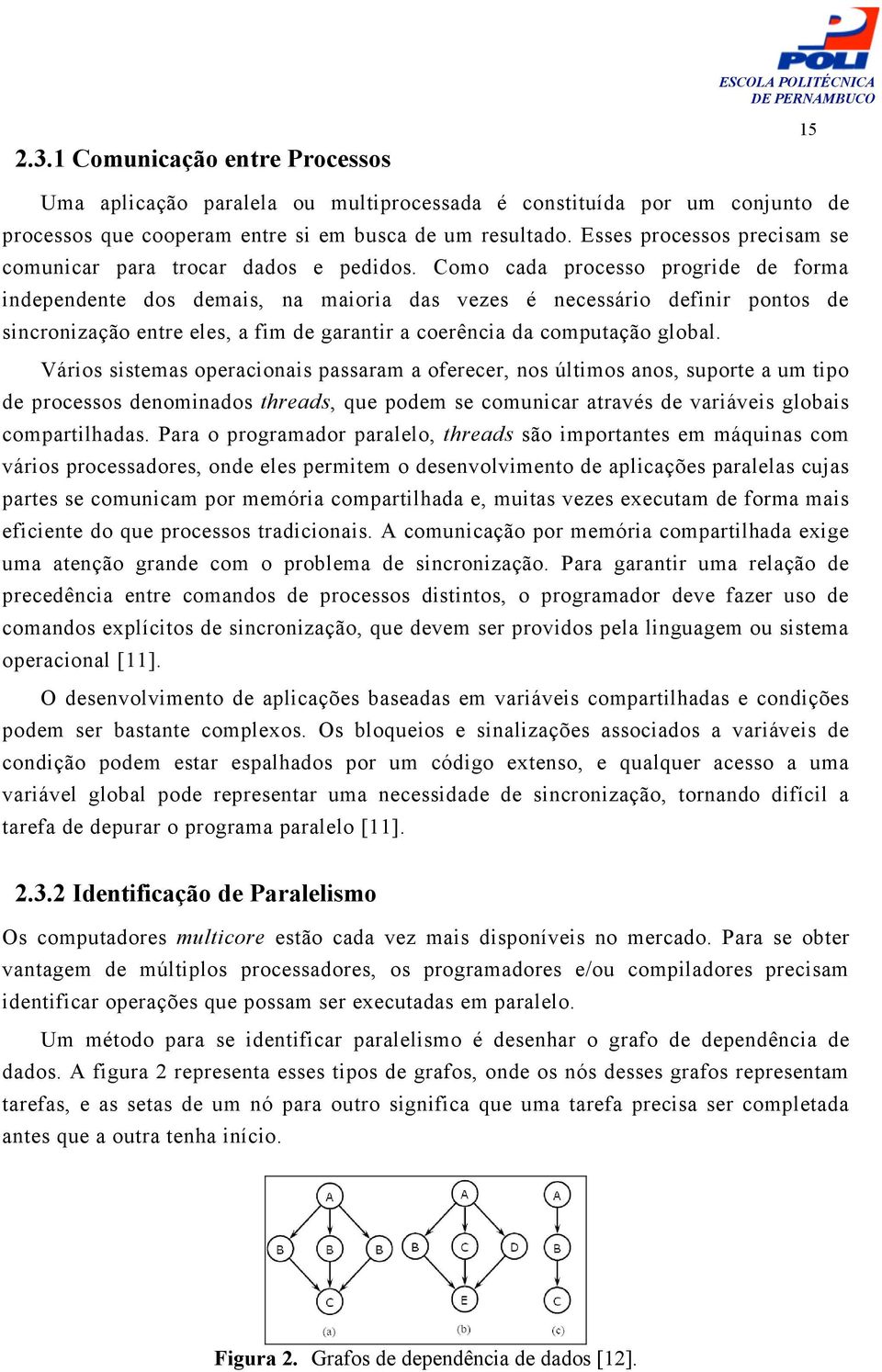 Como cada processo progride de forma independente dos demais, na maioria das vezes é necessário definir pontos de sincronização entre eles, a fim de garantir a coerência da computação global.