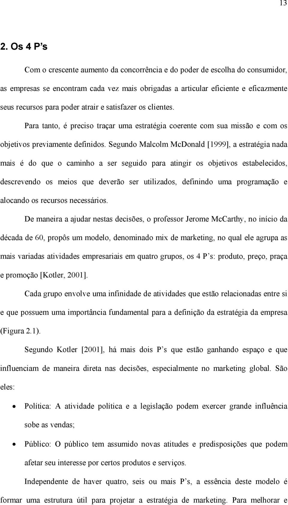 Segundo Malcolm McDonald [1999], a estratégia nada mais é do que o caminho a ser seguido para atingir os objetivos estabelecidos, descrevendo os meios que deverão ser utilizados, definindo uma